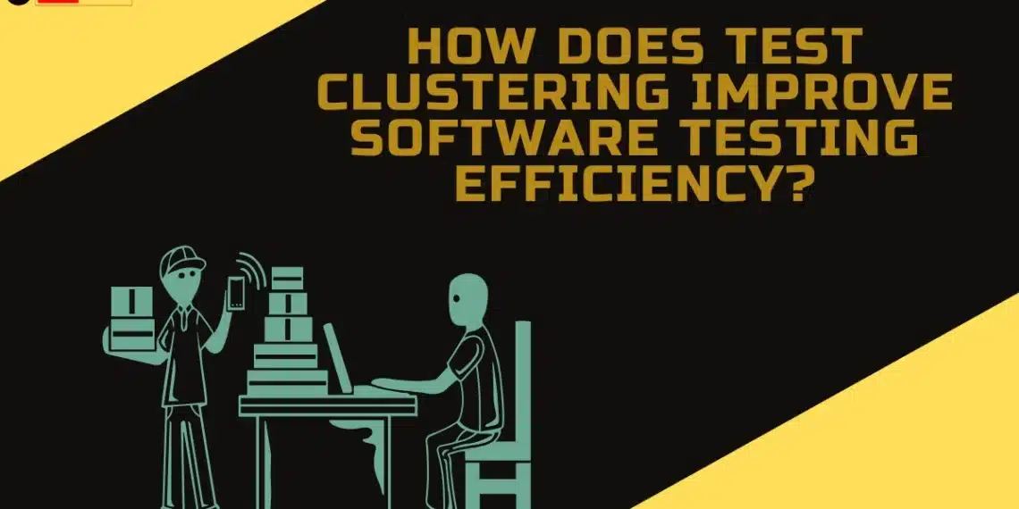 How Does Test Clustering Improve Software Testing Efficiency?